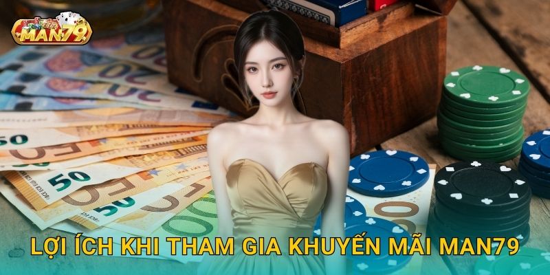 Lợi ích khi tham gia Khuyến mãi Man79